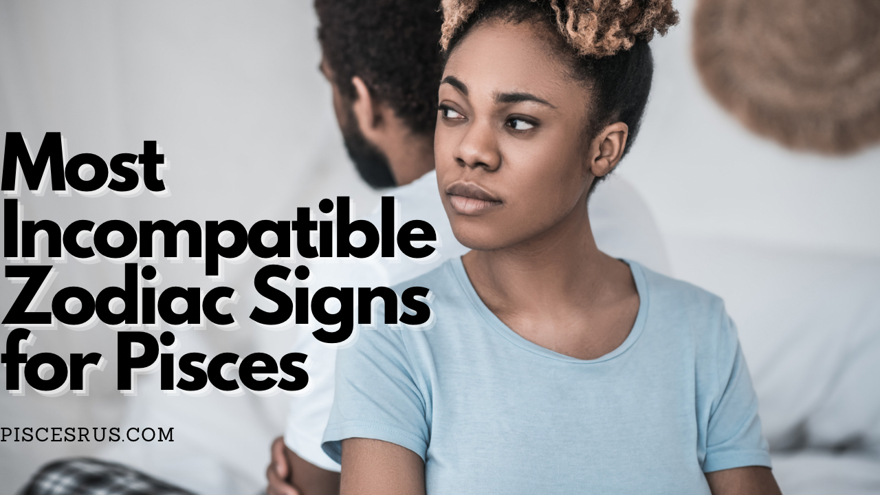 Most Incompatible Zodiac Signs for Pisces – Pisces R'us