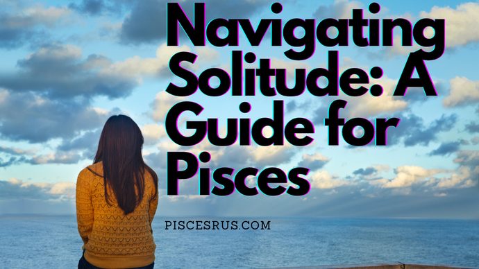 Navigating Solitude: A Guide for Pisces